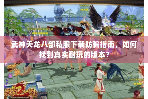 武神天龙八部私服下载防骗指南,如何找到真实耐玩的版本? 武神天龙八部私服下载防骗指南,如何找到真实耐玩的版本?