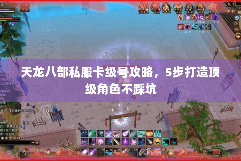 天龙八部私服卡级号攻略,5步打造顶级角色不踩坑 天龙八部私服卡级号攻略,5步打造顶级角色不踩坑