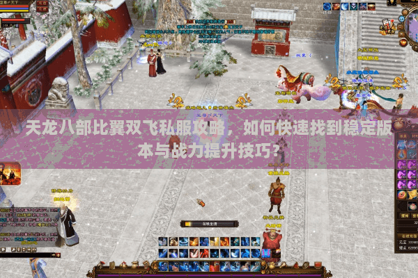 天龙八部比翼双飞私服攻略,如何快速找到稳定版本与战力提升技巧? 天龙八部比翼双飞私服攻略,如何快速找到稳定版本与战力提升技巧?