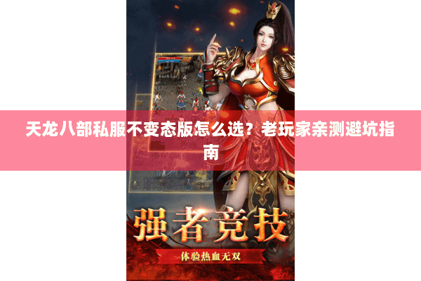 天龙八部私服不变态版怎么选?老玩家亲测避坑指南 天龙八部私服不变态版怎么选?老玩家亲测避坑指南