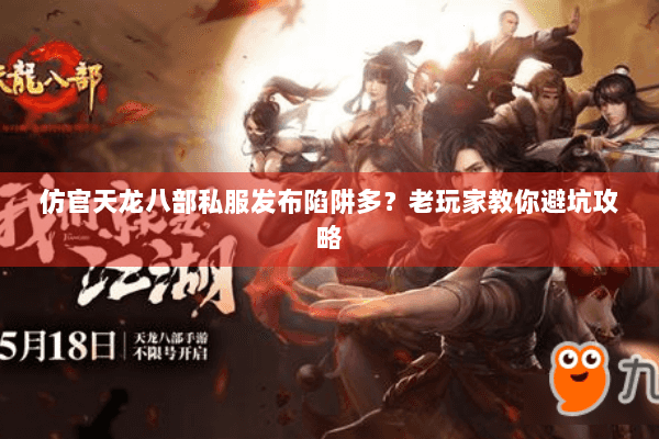仿官天龙八部私服发布陷阱多?老玩家教你避坑攻略 仿官天龙八部私服发布陷阱多?老玩家教你避坑攻略