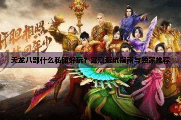 天龙八部什么私服好玩？实测避坑指南与独家推荐