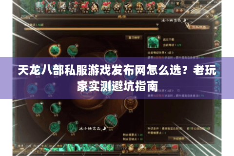 天龙八部私服游戏发布网怎么选？老玩家实测避坑指南