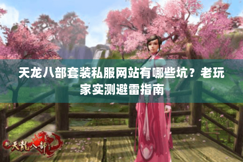 天龙八部套装私服网站有哪些坑?老玩家实测避雷指南 天龙八部套装私服网站有哪些坑?老玩家实测避雷指南