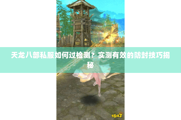 天龙八部私服如何过检测?实测有效的防封技巧揭秘 天龙八部私服如何过检测?实测有效的防封技巧揭秘