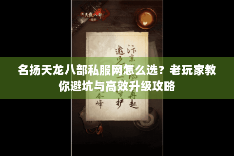 名扬天龙八部私服网怎么选？老玩家教你避坑与高效升级攻略