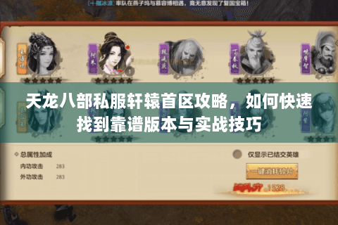 天龙八部私服轩辕首区攻略,如何快速找到靠谱版本与实战技巧 天龙八部私服轩辕首区攻略,如何快速找到靠谱版本与实战技巧