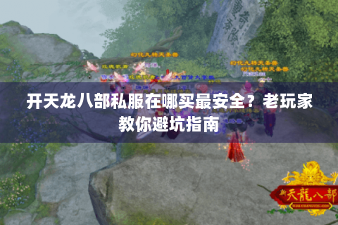 开天龙八部私服在哪买最安全?老玩家教你避坑指南 开天龙八部私服在哪买最安全?老玩家教你避坑指南