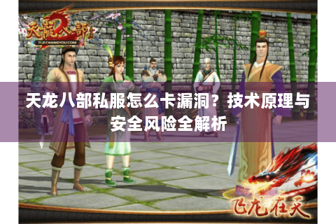 天龙八部私服怎么卡漏洞？技术原理与安全风险全解析