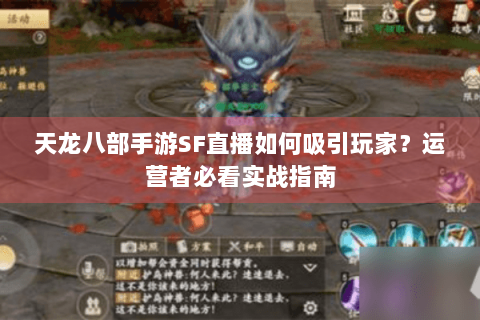 天龙八部手游SF直播如何吸引玩家?运营者必看实战指南 天龙八部手游SF直播如何吸引玩家?运营者必看实战指南