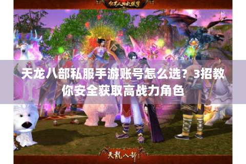 天龙八部私服手游账号怎么选?3招教你安全获取高战力角色 天龙八部私服手游账号怎么选?3招教你安全获取高战力角色