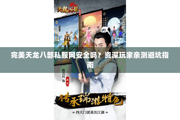 完美天龙八部私服网安全吗?资深玩家亲测避坑指南 完美天龙八部私服网安全吗?资深玩家亲测避坑指南