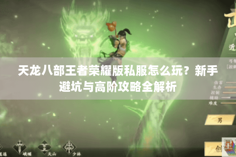天龙八部王者荣耀版私服怎么玩?新手避坑与高阶攻略全解析 天龙八部王者荣耀版私服怎么玩?新手避坑与高阶攻略全解析