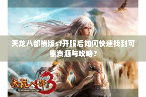 天龙八部横版sf开服后如何快速找到可靠资源与攻略？