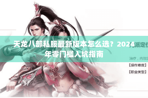 天龙八部私服最新版本怎么选？2024年零门槛入坑指南
