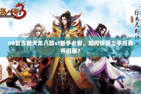 08复古新天龙八部sf新手必看,如何快速上手经典怀旧服? 08复古新天龙八部sf新手必看,如何快速上手经典怀旧服?