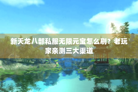 新天龙八部私服无限元宝怎么刷?老玩家亲测三大渠道 新天龙八部私服无限元宝怎么刷?老玩家亲测三大渠道