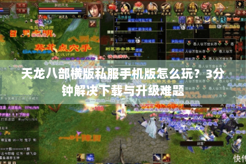 天龙八部横版私服手机版怎么玩?3分钟解决下载与升级难题 天龙八部横版私服手机版怎么玩?3分钟解决下载与升级难题