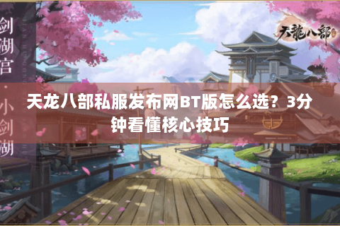 天龙八部私服发布网BT版怎么选？3分钟看懂核心技巧