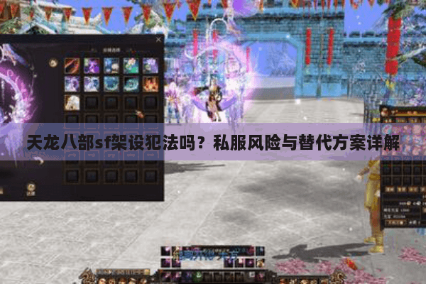 天龙八部sf架设犯法吗?私服风险与替代方案详解 天龙八部sf架设犯法吗?私服风险与替代方案详解