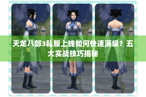 天龙八部3私服上线如何快速满级?五大实战技巧揭秘 天龙八部3私服上线如何快速满级?五大实战技巧揭秘