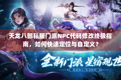天龙八部私服门派NPC代码修改终极指南,如何快速定位与自定义? 天龙八部私服门派NPC代码修改终极指南,如何快速定位与自定义?