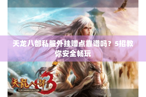 天龙八部私服外挂赠点靠谱吗？5招教你安全畅玩
