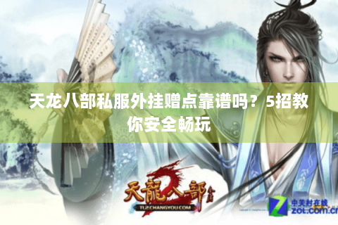 天龙八部私服外挂赠点靠谱吗？5招教你安全畅玩