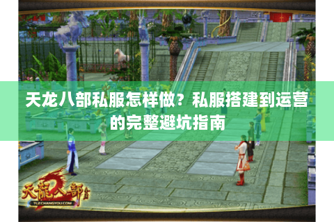 天龙八部私服怎样做?私服搭建到运营的完整避坑指南 天龙八部私服怎样做?私服搭建到运营的完整避坑指南