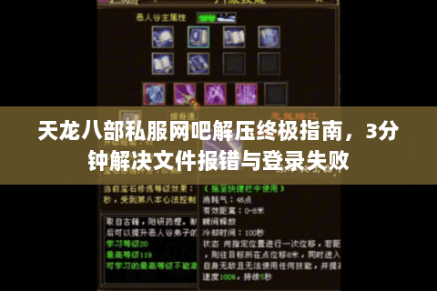 天龙八部私服网吧解压终极指南,3分钟解决文件报错与登录失败 天龙八部私服网吧解压终极指南,3分钟解决文件报错与登录失败
