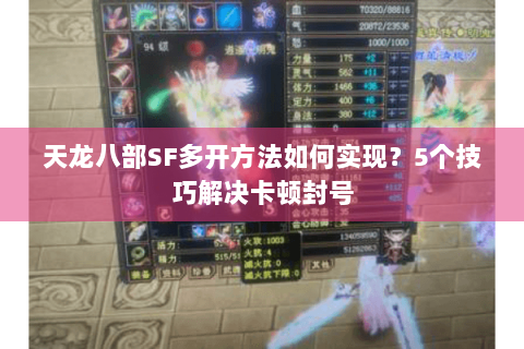 天龙八部SF多开方法如何实现?5个技巧解决卡顿封号 天龙八部SF多开方法如何实现?5个技巧解决卡顿封号