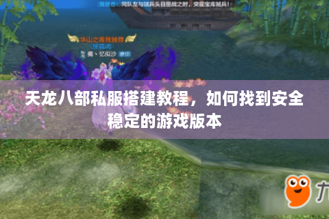 天龙八部私服搭建教程,如何找到安全稳定的游戏版本 天龙八部私服搭建教程,如何找到安全稳定的游戏版本