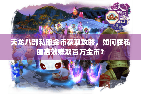 天龙八部私服金币获取攻略，如何在私服高效赚取百万金币？