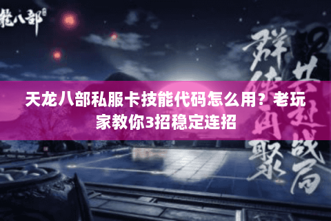 天龙八部私服卡技能代码怎么用?老玩家教你3招稳定连招 天龙八部私服卡技能代码怎么用?老玩家教你3招稳定连招