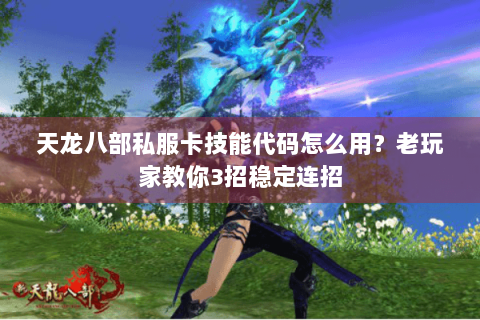 天龙八部私服卡技能代码怎么用?老玩家教你3招稳定连招 天龙八部私服卡技能代码怎么用?老玩家教你3招稳定连招