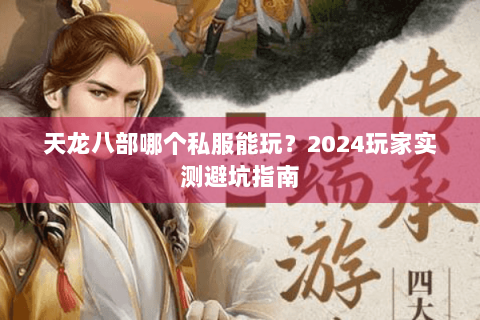 天龙八部哪个私服能玩?2024玩家实测避坑指南 天龙八部哪个私服能玩?2024玩家实测避坑指南