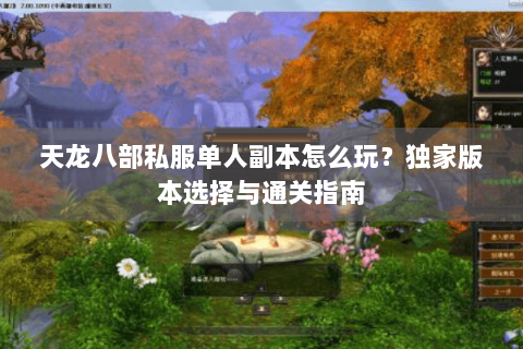天龙八部私服单人副本怎么玩？独家版本选择与通关指南