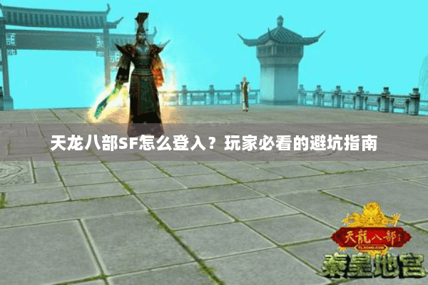 天龙八部SF怎么登入？玩家必看的避坑指南