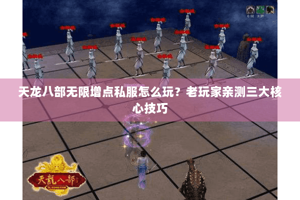 天龙八部无限增点私服怎么玩?老玩家亲测三大核心技巧 天龙八部无限增点私服怎么玩?老玩家亲测三大核心技巧