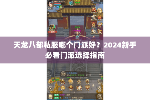 天龙八部私服哪个门派好?2024新手必看门派选择指南 天龙八部私服哪个门派好?2024新手必看门派选择指南
