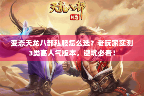 变态天龙八部私服怎么选？老玩家实测3类高人气版本，避坑必看！