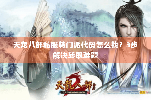 天龙八部私服转门派代码怎么找？3步解决转职难题