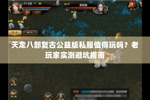 天龙八部复古公益版私服值得玩吗?老玩家实测避坑指南 天龙八部复古公益版私服值得玩吗?老玩家实测避坑指南