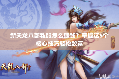 新天龙八部私服怎么赚钱？掌握这5个核心技巧轻松致富