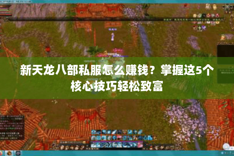 新天龙八部私服怎么赚钱?掌握这5个核心技巧轻松致富 新天龙八部私服怎么赚钱?掌握这5个核心技巧轻松致富