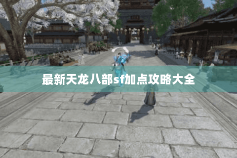 最新天龙八部sf加点攻略大全