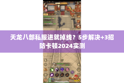 天龙八部私服进就掉线？5步解决+3招防卡顿2024实测