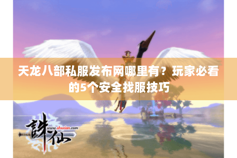 天龙八部私服发布网哪里有？玩家必看的5个安全找服技巧