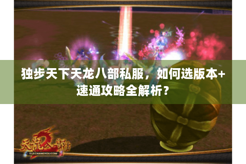 独步天下天龙八部私服，如何选版本+速通攻略全解析？