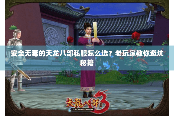 安全无毒的天龙八部私服怎么选?老玩家教你避坑秘籍 安全无毒的天龙八部私服怎么选?老玩家教你避坑秘籍